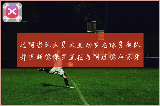 迈阿密队人员大变动多名球员离队并买断德保罗正在与阿连德和苏牙洽谈