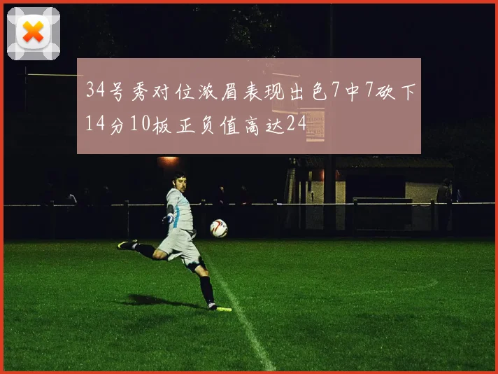 34号秀对位浓眉表现出色7中7砍下14分10板正负值高达24