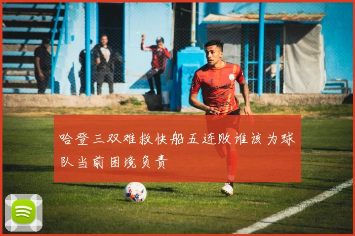 哈登三双难救快船五连败谁该为球队当前困境负责