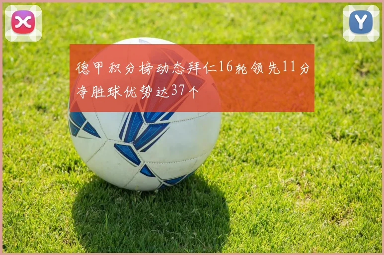 德甲积分榜动态拜仁16轮领先11分净胜球优势达37个