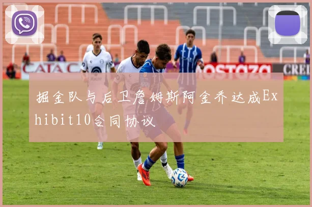 掘金队与后卫詹姆斯阿金乔达成Exhibit10合同协议