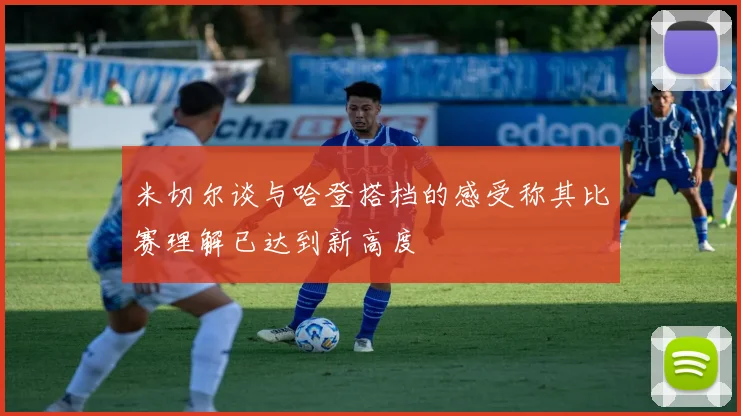 米切尔谈与哈登搭档的感受称其比赛理解已达到新高度