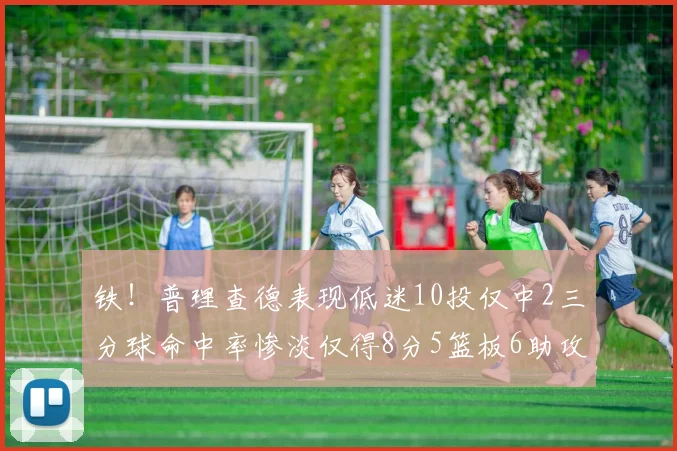 铁！普理查德表现低迷10投仅中2三分球命中率惨淡仅得8分5篮板6助攻
