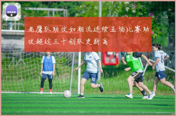 老鹰队助攻如潮流连续五场比赛助攻超过三十创队史新高