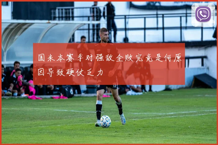 国米本赛季对强敌全败究竟是何原因导致硬仗乏力