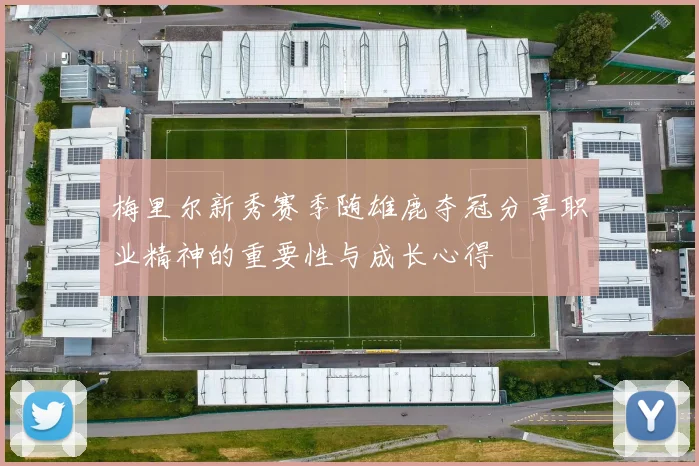 梅里尔新秀赛季随雄鹿夺冠分享职业精神的重要性与成长心得