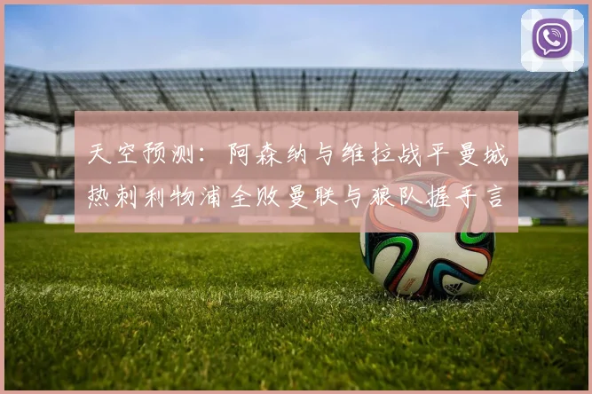 天空预测：阿森纳与维拉战平曼城热刺利物浦全败曼联与狼队握手言和