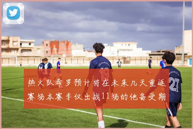 热火队希罗预计将在未来几天重返赛场本赛季仅出战11场的他备受期待